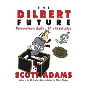 The Dilbert Future: Thriving on Stupidity in the 21st Century -- Scott Adams